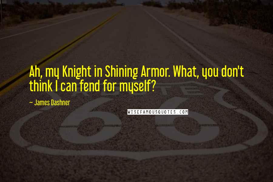 James Dashner Quotes: Ah, my Knight in Shining Armor. What, you don't think I can fend for myself?