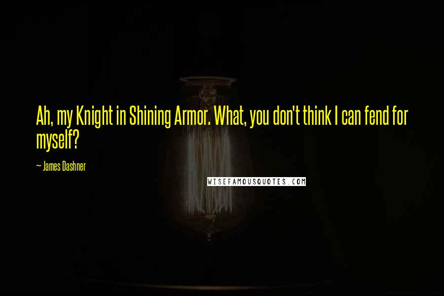 James Dashner Quotes: Ah, my Knight in Shining Armor. What, you don't think I can fend for myself?