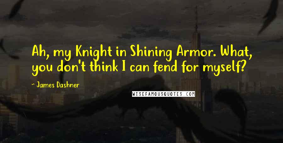 James Dashner Quotes: Ah, my Knight in Shining Armor. What, you don't think I can fend for myself?