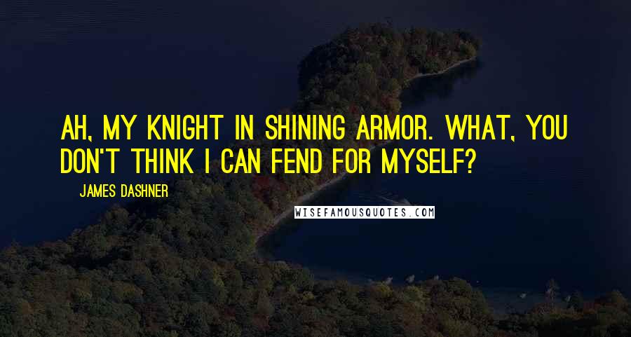James Dashner Quotes: Ah, my Knight in Shining Armor. What, you don't think I can fend for myself?