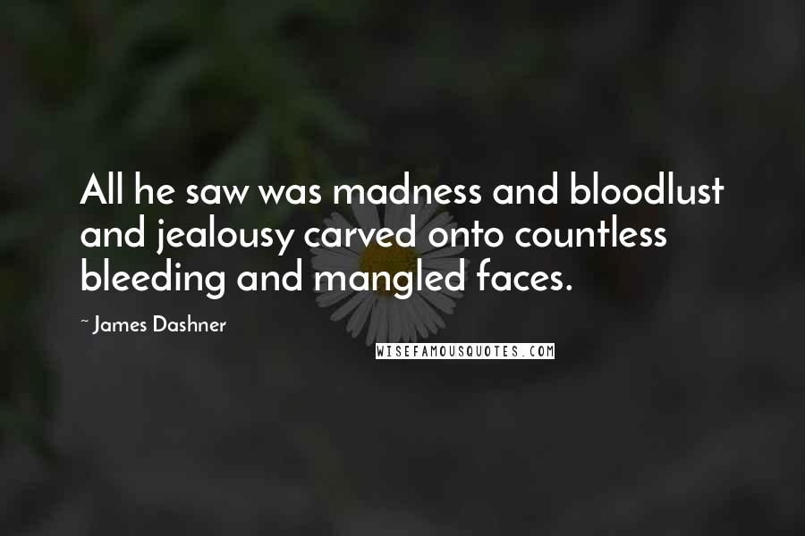 James Dashner Quotes: All he saw was madness and bloodlust and jealousy carved onto countless bleeding and mangled faces.