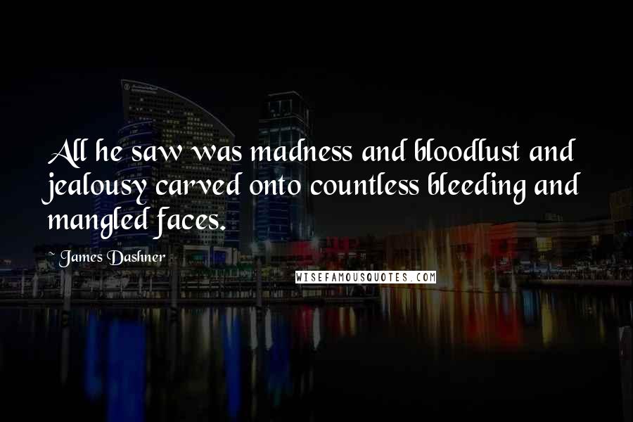 James Dashner Quotes: All he saw was madness and bloodlust and jealousy carved onto countless bleeding and mangled faces.