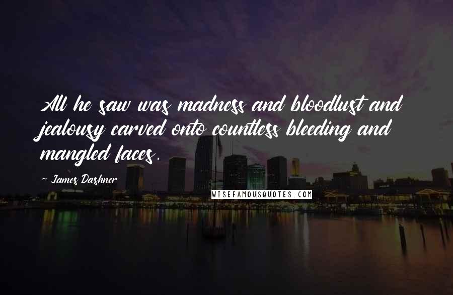 James Dashner Quotes: All he saw was madness and bloodlust and jealousy carved onto countless bleeding and mangled faces.