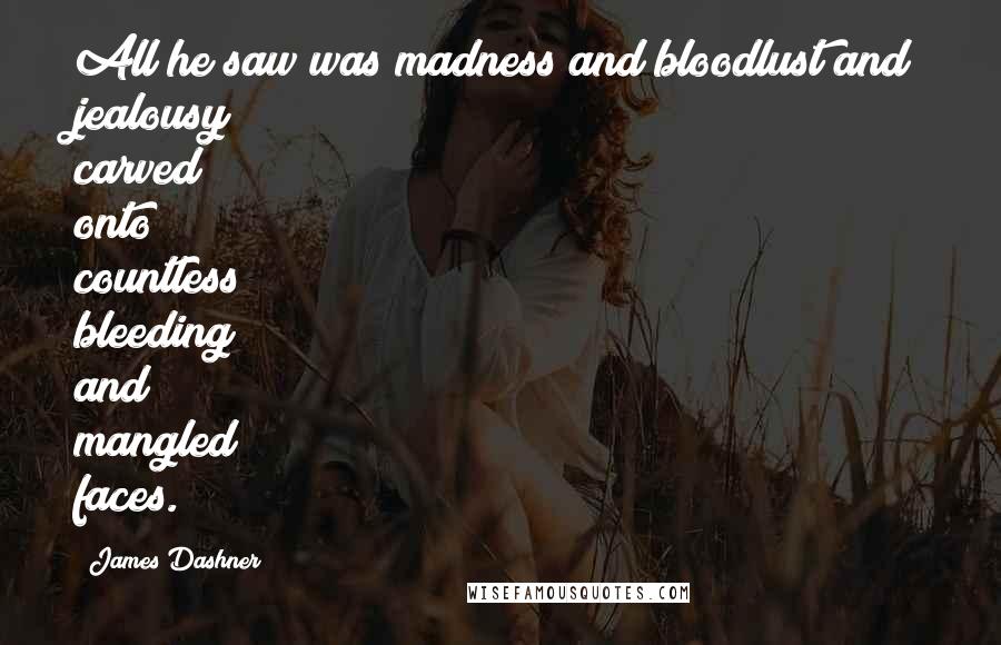 James Dashner Quotes: All he saw was madness and bloodlust and jealousy carved onto countless bleeding and mangled faces.