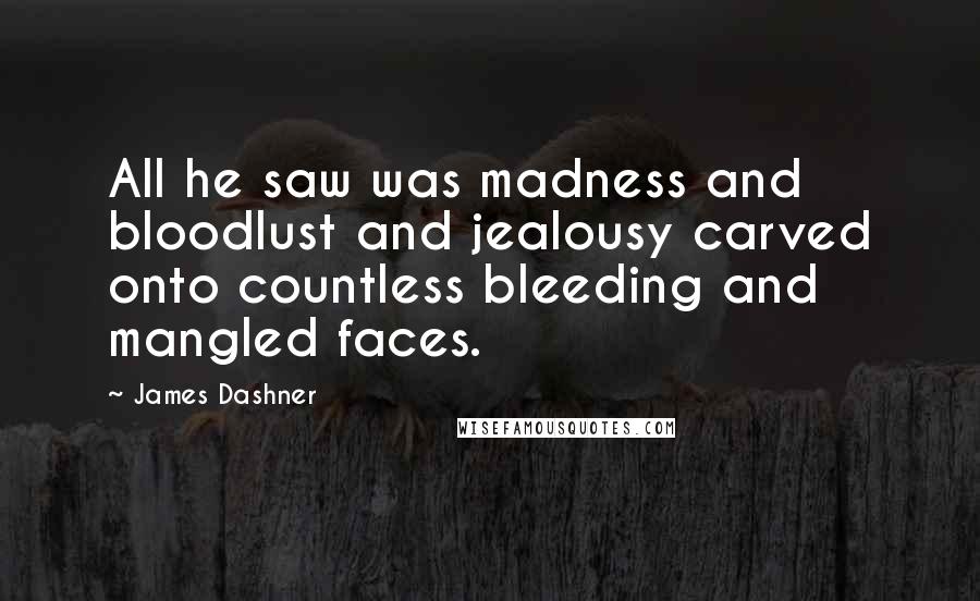 James Dashner Quotes: All he saw was madness and bloodlust and jealousy carved onto countless bleeding and mangled faces.