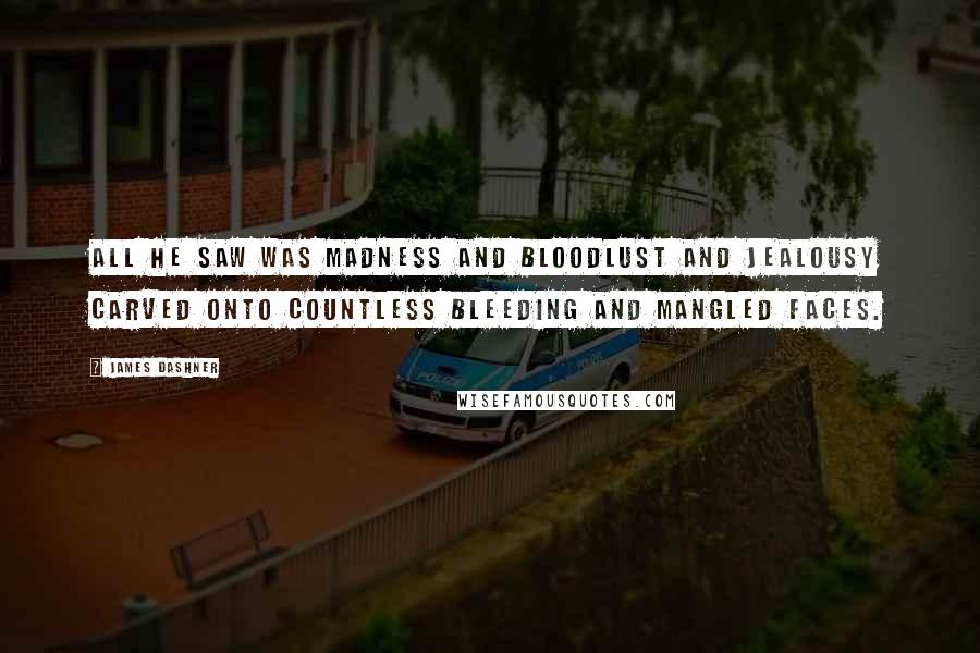 James Dashner Quotes: All he saw was madness and bloodlust and jealousy carved onto countless bleeding and mangled faces.