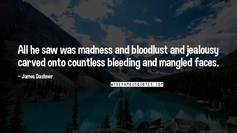 James Dashner Quotes: All he saw was madness and bloodlust and jealousy carved onto countless bleeding and mangled faces.