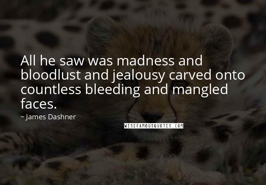 James Dashner Quotes: All he saw was madness and bloodlust and jealousy carved onto countless bleeding and mangled faces.