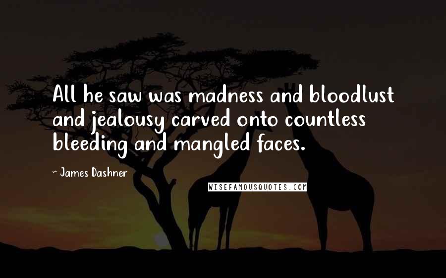 James Dashner Quotes: All he saw was madness and bloodlust and jealousy carved onto countless bleeding and mangled faces.