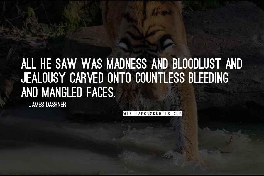 James Dashner Quotes: All he saw was madness and bloodlust and jealousy carved onto countless bleeding and mangled faces.