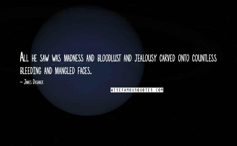 James Dashner Quotes: All he saw was madness and bloodlust and jealousy carved onto countless bleeding and mangled faces.