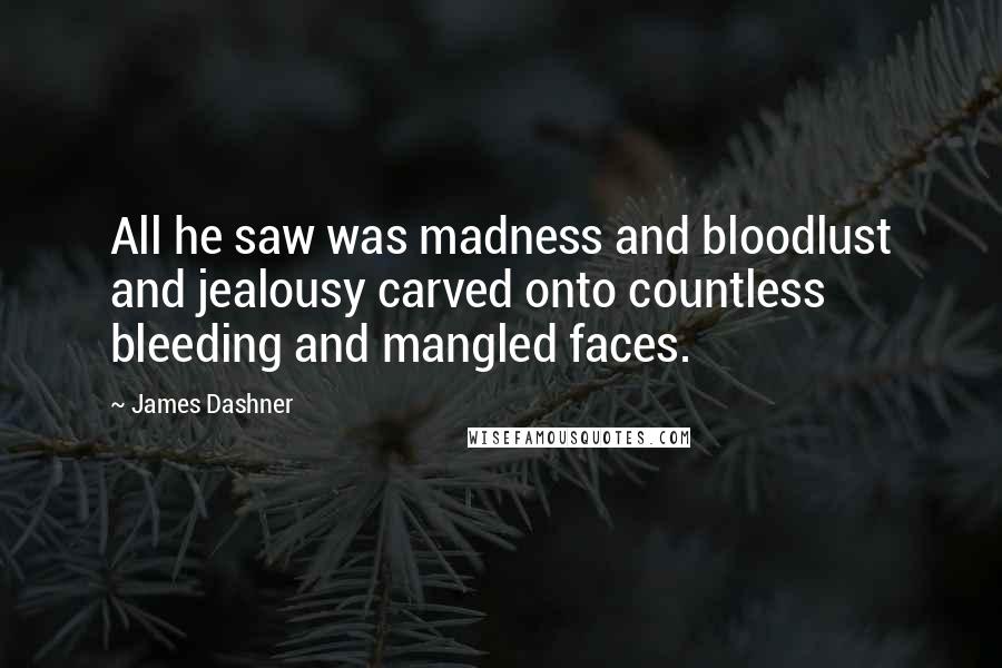 James Dashner Quotes: All he saw was madness and bloodlust and jealousy carved onto countless bleeding and mangled faces.