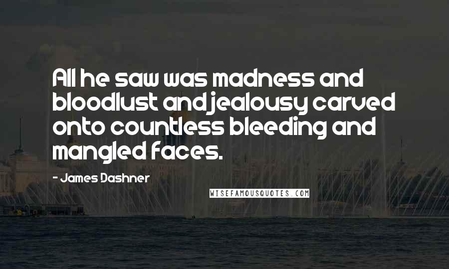 James Dashner Quotes: All he saw was madness and bloodlust and jealousy carved onto countless bleeding and mangled faces.