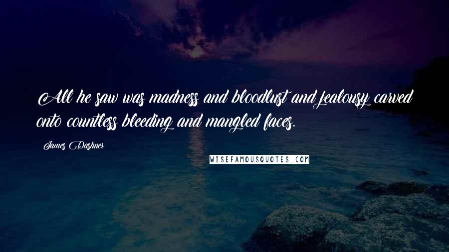 James Dashner Quotes: All he saw was madness and bloodlust and jealousy carved onto countless bleeding and mangled faces.