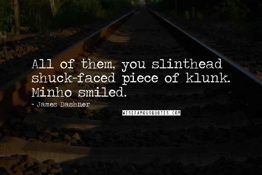 James Dashner Quotes: All of them, you slinthead shuck-faced piece of klunk. Minho smiled.