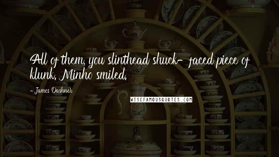 James Dashner Quotes: All of them, you slinthead shuck-faced piece of klunk. Minho smiled.