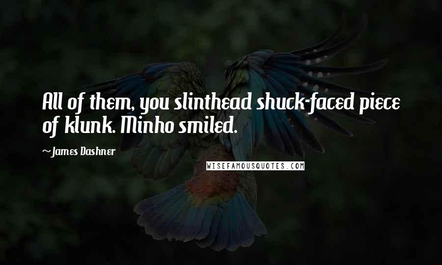 James Dashner Quotes: All of them, you slinthead shuck-faced piece of klunk. Minho smiled.