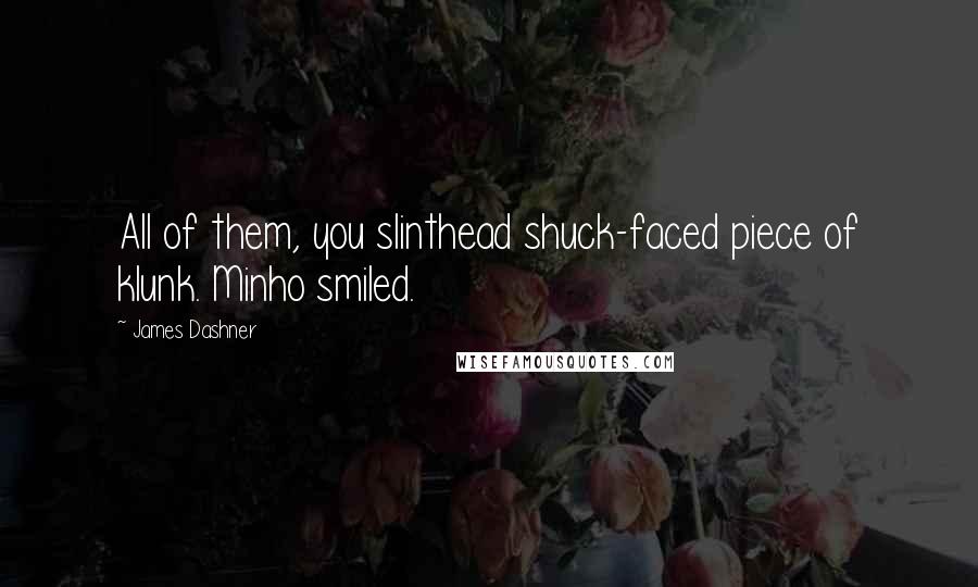 James Dashner Quotes: All of them, you slinthead shuck-faced piece of klunk. Minho smiled.