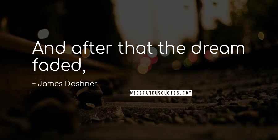 James Dashner Quotes: And after that the dream faded,