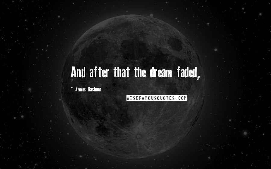 James Dashner Quotes: And after that the dream faded,