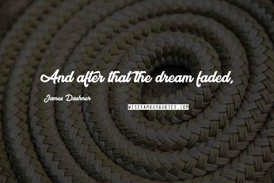 James Dashner Quotes: And after that the dream faded,