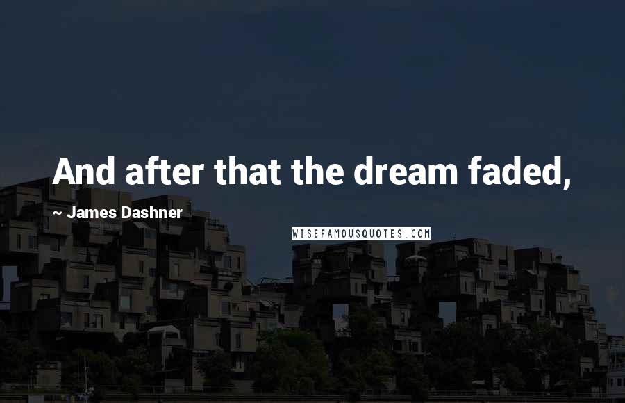 James Dashner Quotes: And after that the dream faded,