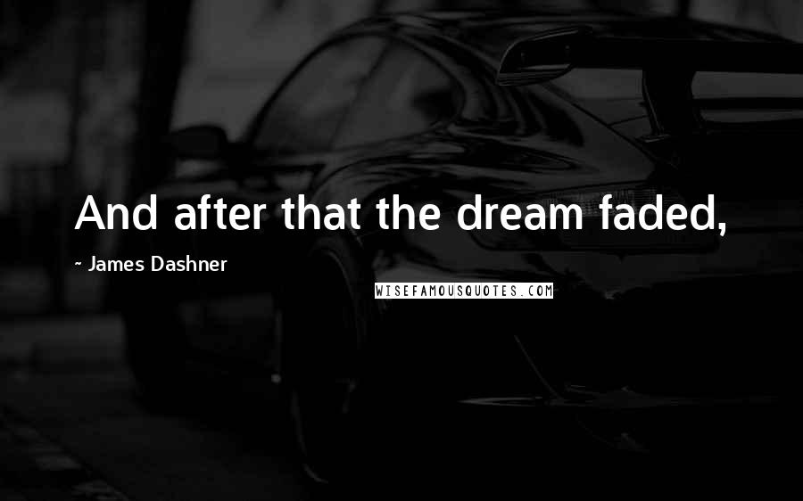 James Dashner Quotes: And after that the dream faded,