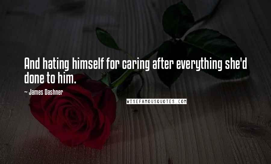 James Dashner Quotes: And hating himself for caring after everything she'd done to him.
