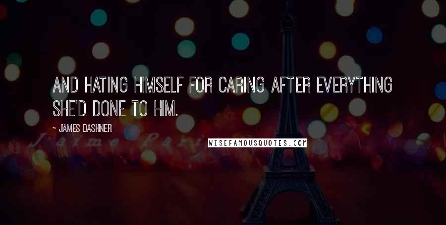 James Dashner Quotes: And hating himself for caring after everything she'd done to him.