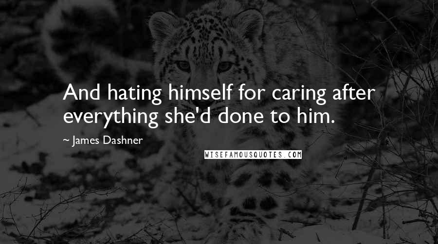 James Dashner Quotes: And hating himself for caring after everything she'd done to him.