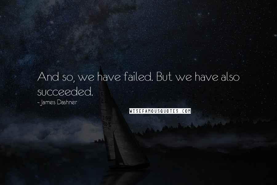 James Dashner Quotes: And so, we have failed. But we have also succeeded.