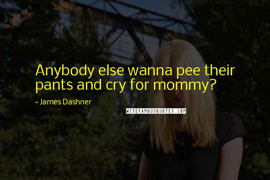 James Dashner Quotes: Anybody else wanna pee their pants and cry for mommy?