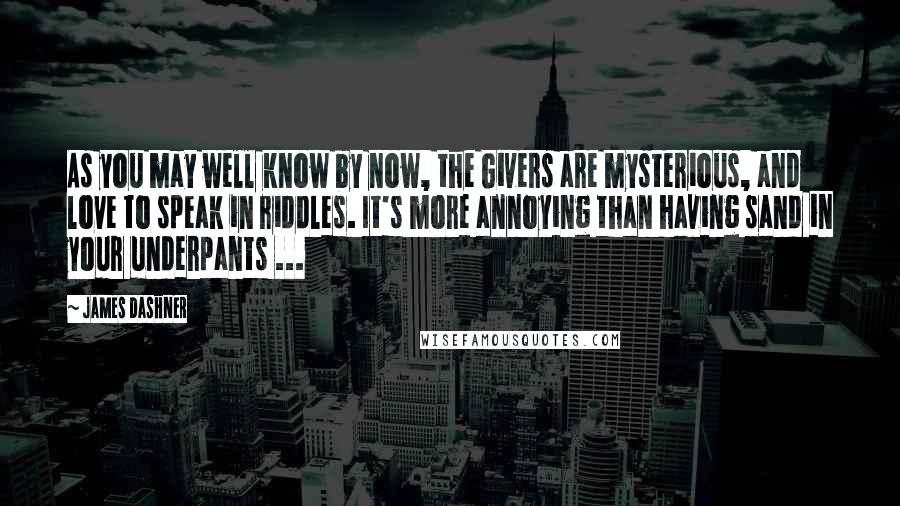 James Dashner Quotes: As you may well know by now, the Givers are mysterious, and love to speak in riddles. It's more annoying than having sand in your underpants ...