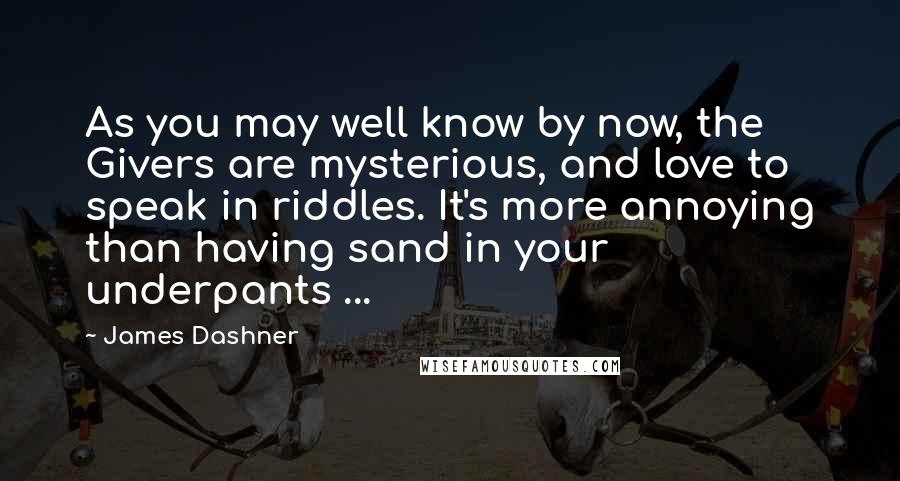 James Dashner Quotes: As you may well know by now, the Givers are mysterious, and love to speak in riddles. It's more annoying than having sand in your underpants ...