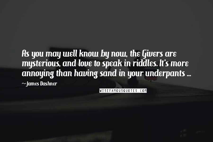 James Dashner Quotes: As you may well know by now, the Givers are mysterious, and love to speak in riddles. It's more annoying than having sand in your underpants ...