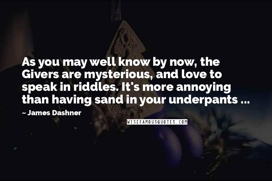 James Dashner Quotes: As you may well know by now, the Givers are mysterious, and love to speak in riddles. It's more annoying than having sand in your underpants ...