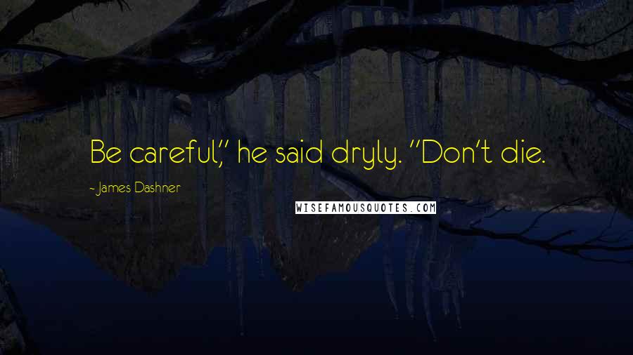 James Dashner Quotes: Be careful," he said dryly. "Don't die.