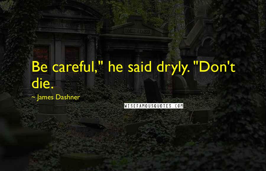 James Dashner Quotes: Be careful," he said dryly. "Don't die.