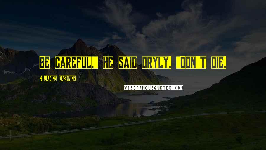 James Dashner Quotes: Be careful," he said dryly. "Don't die.