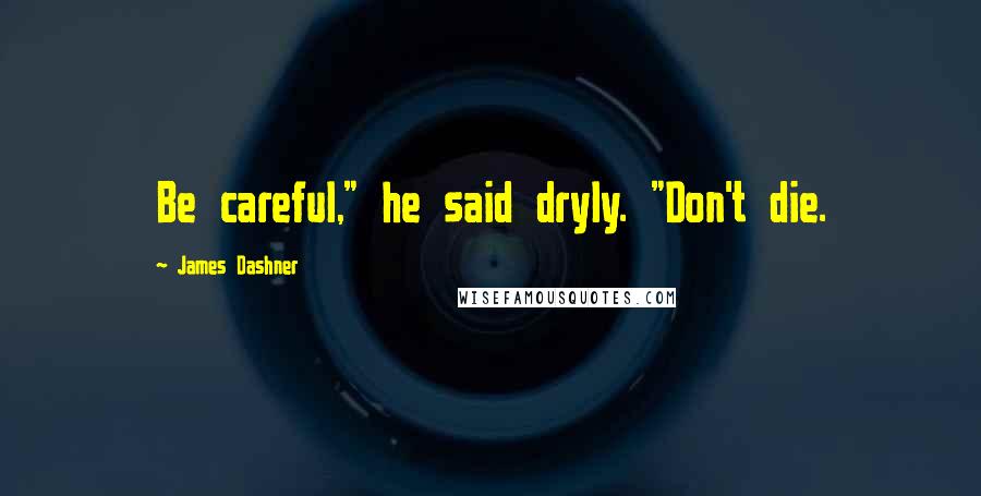 James Dashner Quotes: Be careful," he said dryly. "Don't die.