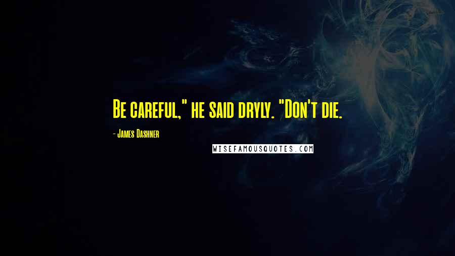 James Dashner Quotes: Be careful," he said dryly. "Don't die.