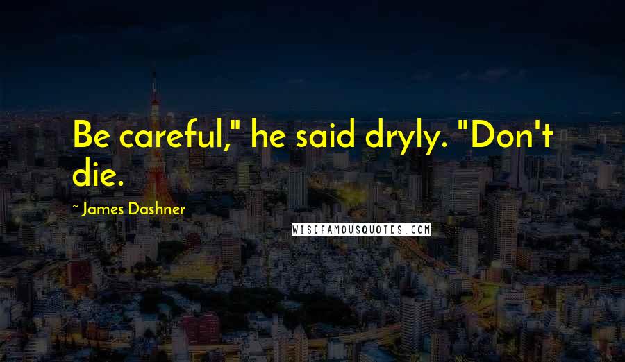James Dashner Quotes: Be careful," he said dryly. "Don't die.