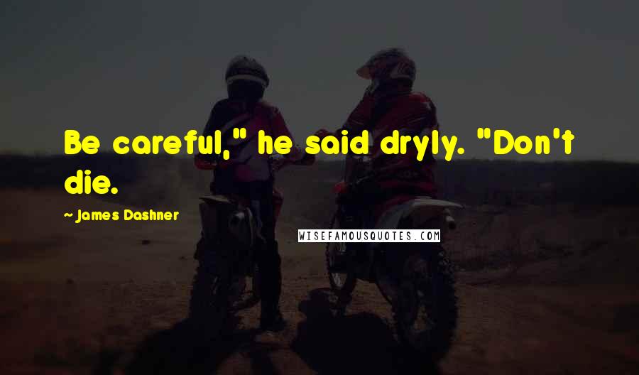 James Dashner Quotes: Be careful," he said dryly. "Don't die.
