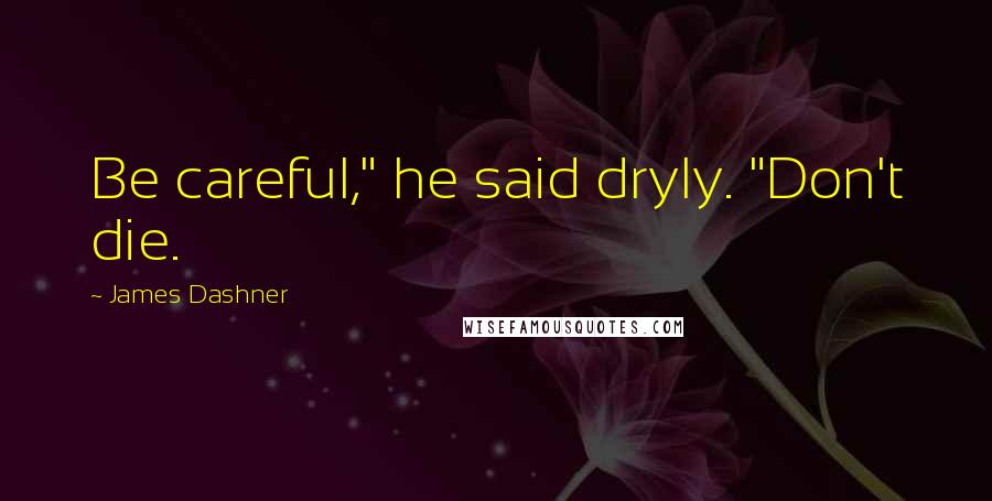 James Dashner Quotes: Be careful," he said dryly. "Don't die.