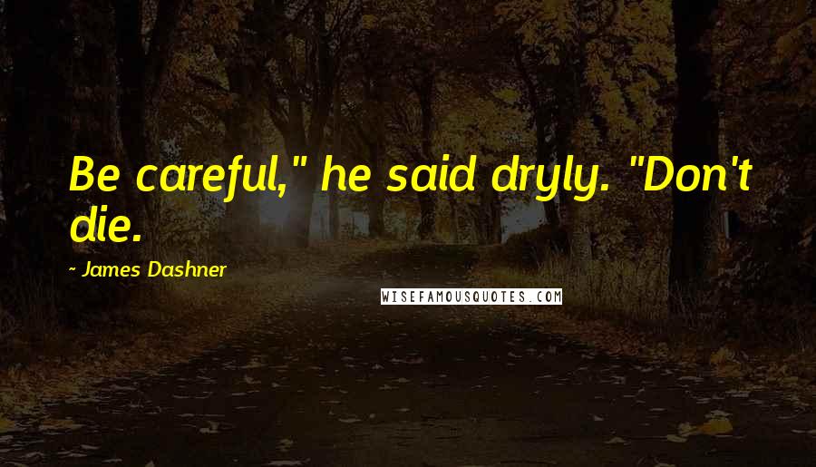 James Dashner Quotes: Be careful," he said dryly. "Don't die.