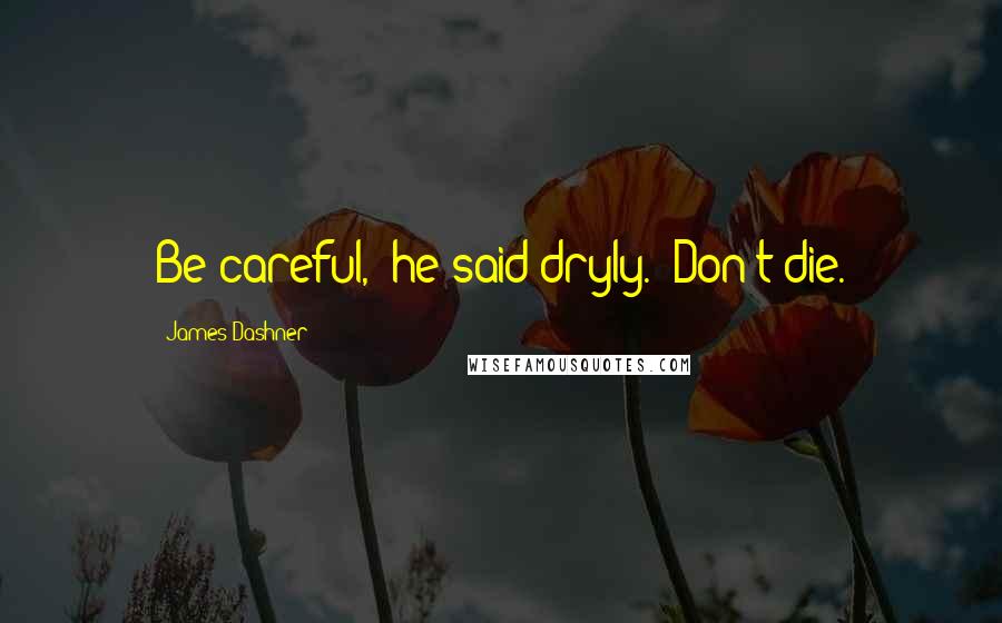 James Dashner Quotes: Be careful," he said dryly. "Don't die.