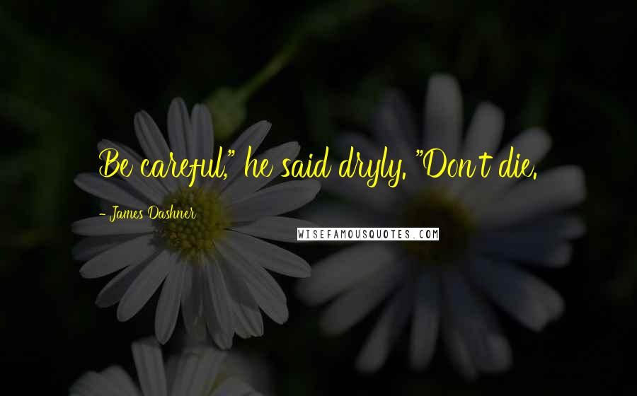 James Dashner Quotes: Be careful," he said dryly. "Don't die.