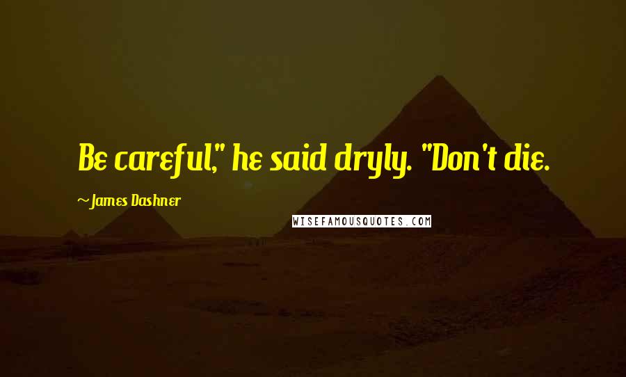James Dashner Quotes: Be careful," he said dryly. "Don't die.