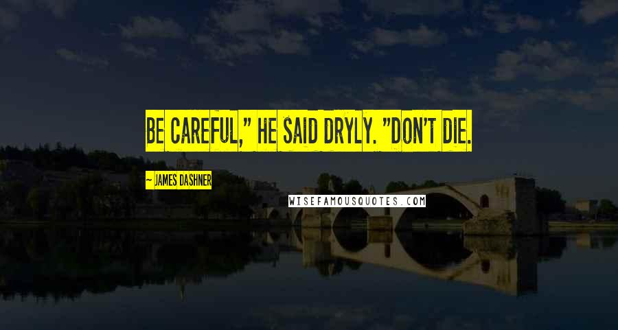 James Dashner Quotes: Be careful," he said dryly. "Don't die.