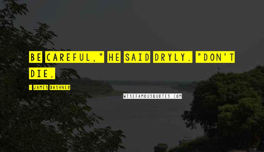 James Dashner Quotes: Be careful," he said dryly. "Don't die.